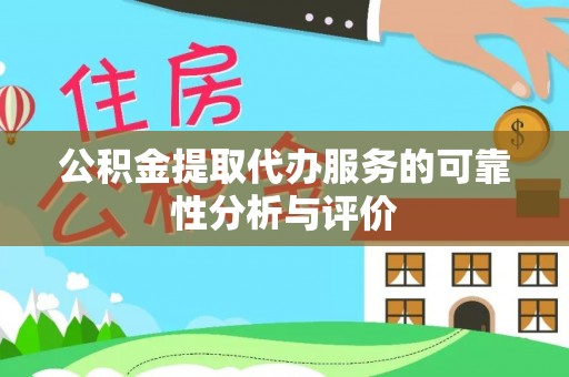 莱芜公积金提取代办服务的可靠性分析与评价