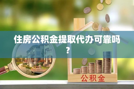 莱芜住房公积金提取代办可靠吗？