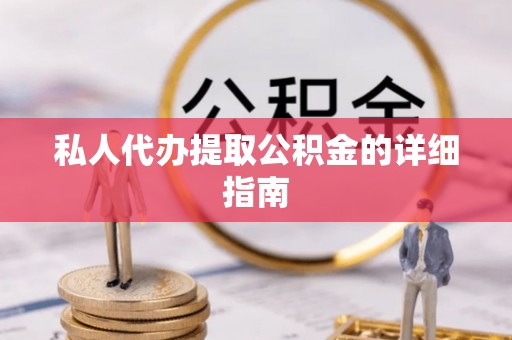 莱芜私人代办提取公积金的详细指南