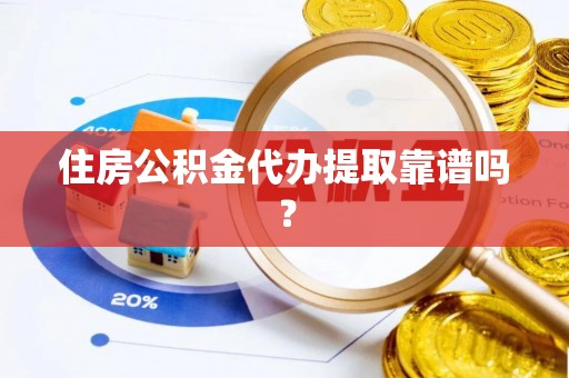 莱芜住房公积金代办提取靠谱吗？