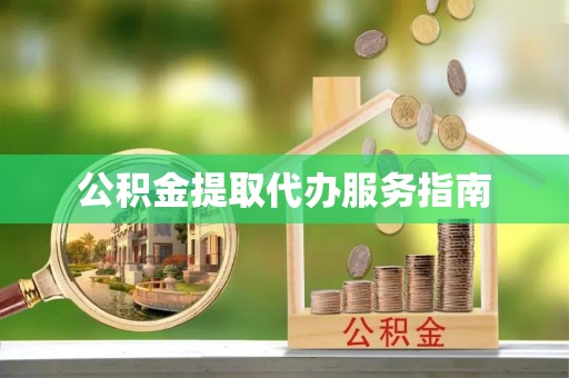 莱芜公积金提取代办服务指南