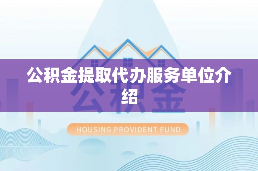 莱芜公积金提取代办服务单位介绍