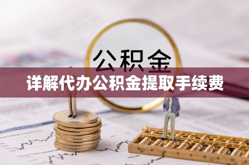 莱芜详解代办公积金提取手续费