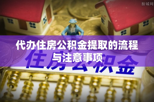 莱芜代办住房公积金提取的流程与注意事项