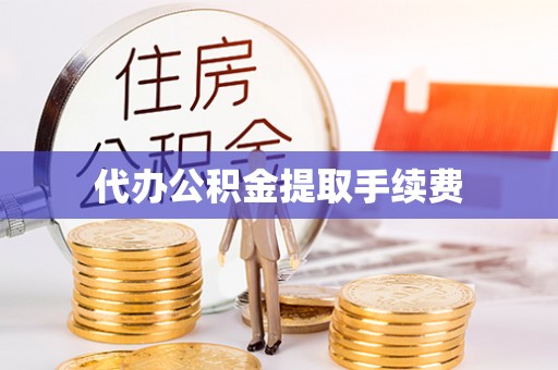 莱芜代办公积金提取手续费