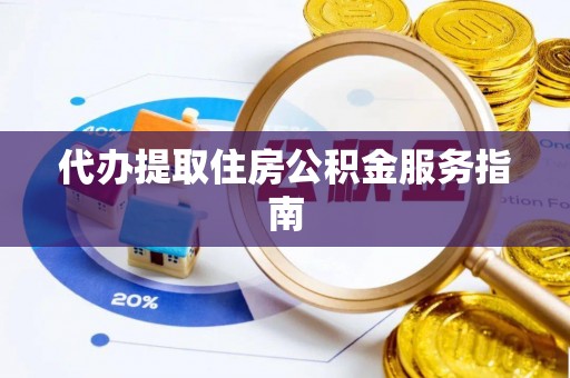 莱芜代办提取住房公积金服务指南