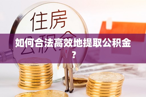 莱芜如何合法高效地提取公积金？