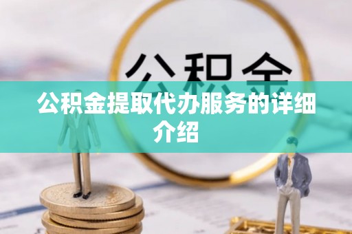 莱芜公积金提取代办服务的详细介绍