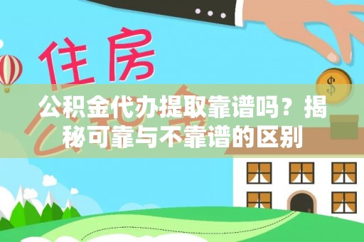 莱芜公积金代办提取靠谱吗？揭秘可靠与不靠谱的区别