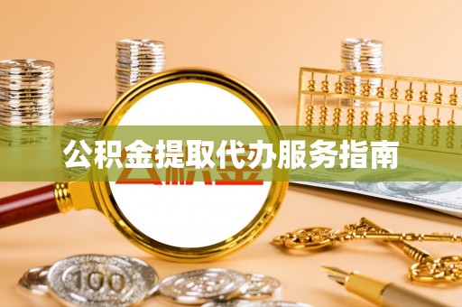 莱芜公积金提取代办服务指南