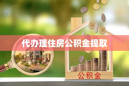 莱芜代办理住房公积金提取