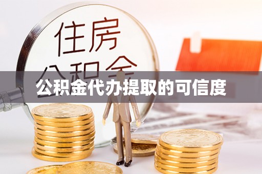 莱芜公积金代办提取的可信度