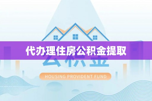 莱芜代办理住房公积金提取