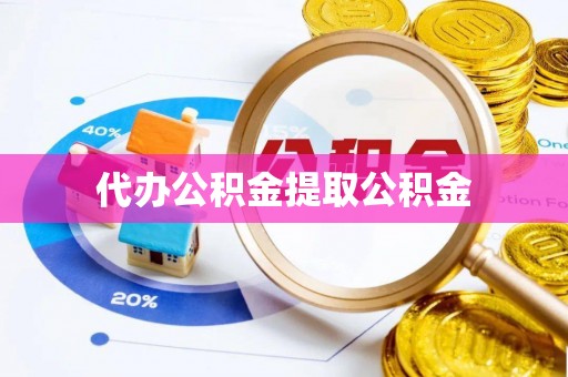 莱芜代办公积金提取公积金