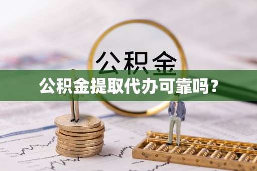 莱芜公积金提取代办可靠吗？