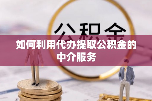 莱芜如何利用代办提取公积金的中介服务