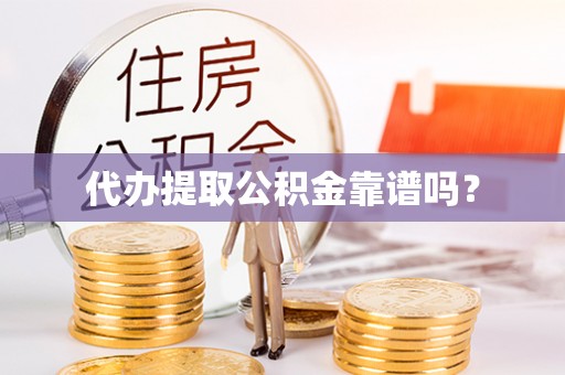 莱芜代办提取公积金靠谱吗？
