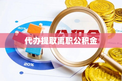 莱芜代办提取离职公积金