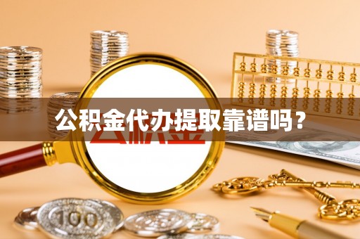 莱芜公积金代办提取靠谱吗？