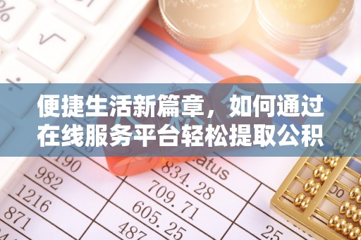 莱芜便捷生活新篇章，如何通过在线服务平台轻松提取公积金