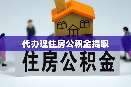 莱芜代办理住房公积金提取