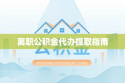 莱芜离职公积金代办提取指南