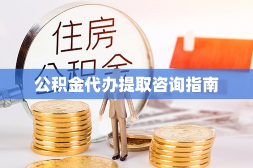 莱芜公积金代办提取咨询指南
